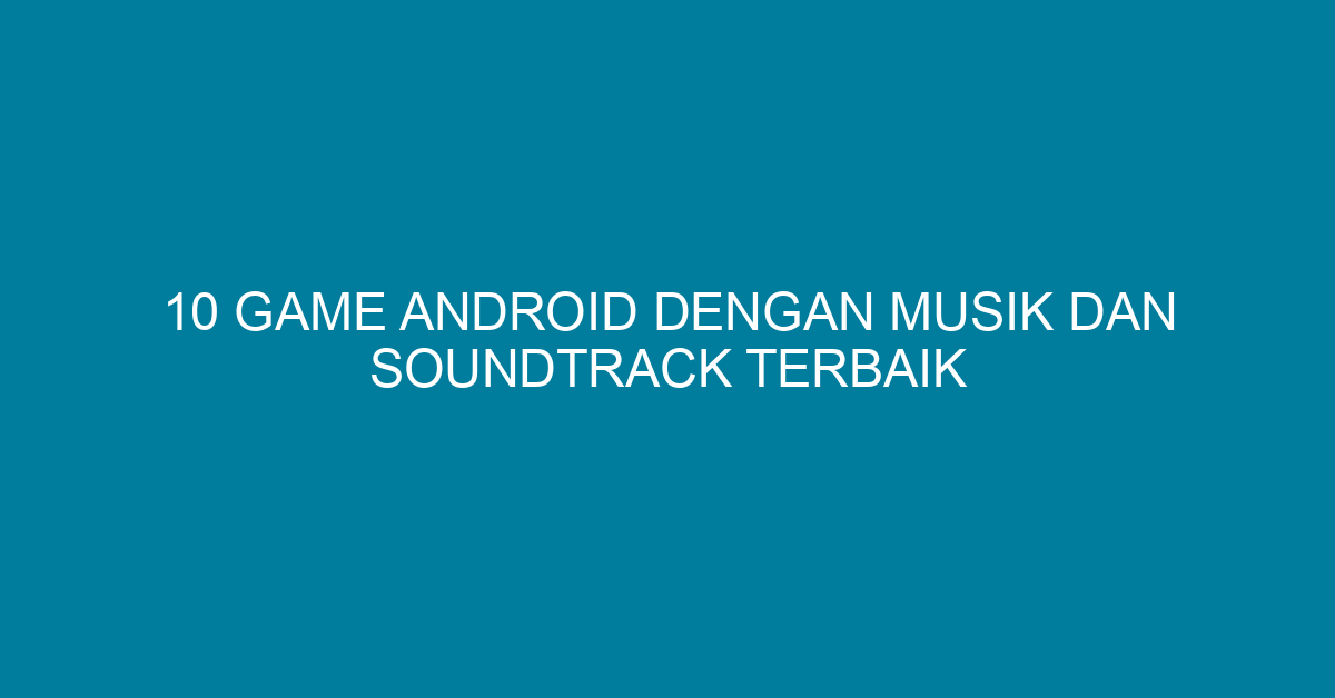 10 Game Android dengan Musik dan Soundtrack Terbaik