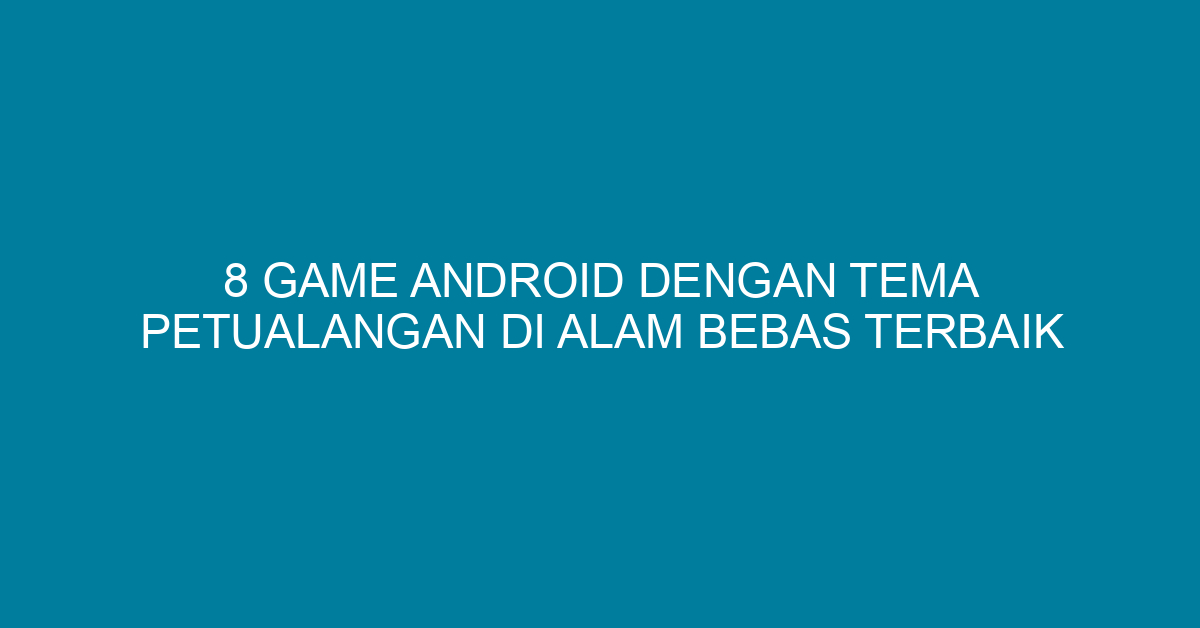8 Game Android dengan Tema Petualangan di Alam Bebas Terbaik
